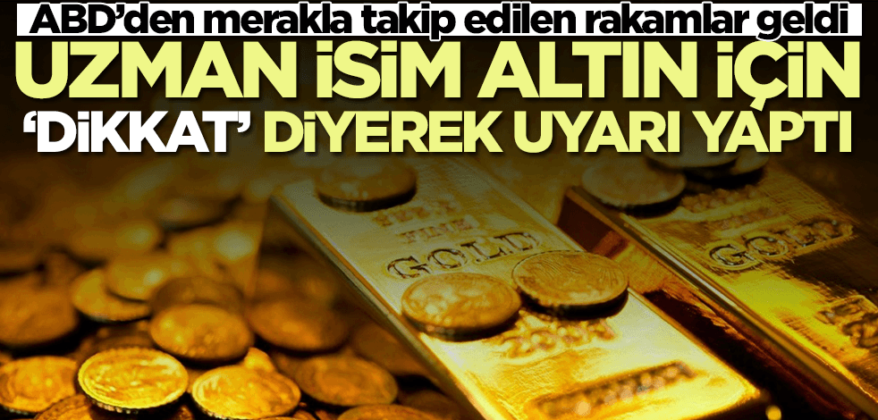 Uzman isimden altın için son dakika uyarısı geldi! Merakla beklenen rakamlar sonrası...