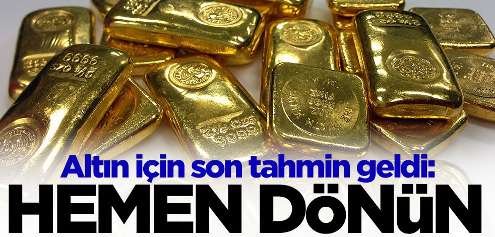 Altın için son tahmin geldi: Hemen dönün