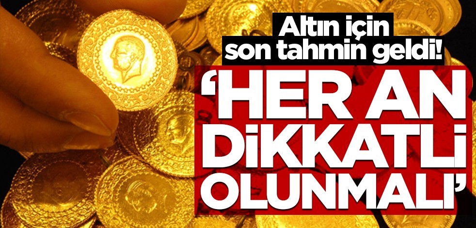 Altın için son tahmin geldi! "Her an dikkatli olunmalı"