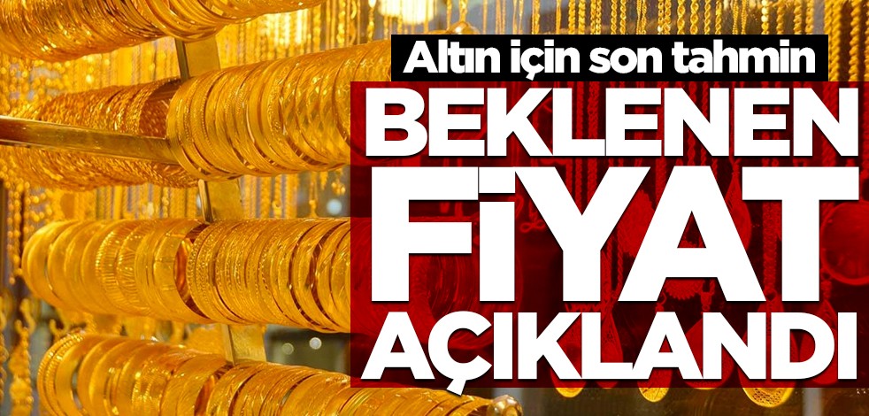 Altın için son tahmin geldi! İşte beklenen fiyat