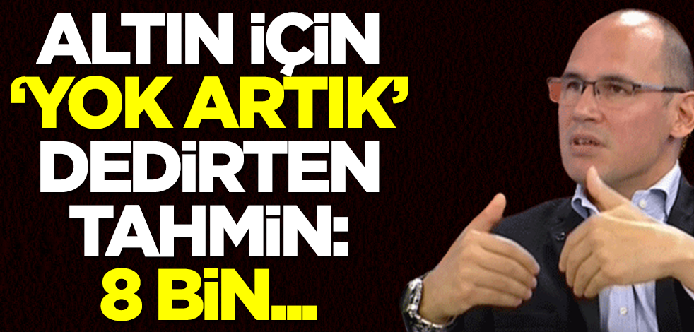 Altın için şu ana kadar bütün tahminleri unutun! Ekonomist Artuğ Çetin'den olay rakam: O tarihte 8 bin...