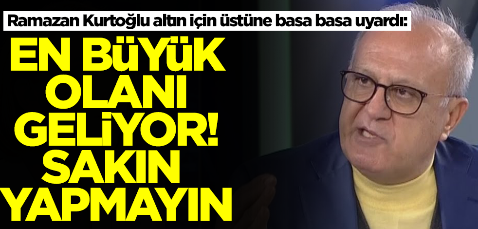 Altın için üstüne basa basa uyaran Ramazan Kurtoğlu'ndan korkutan tahmin! Bağıra bağıra geliyor