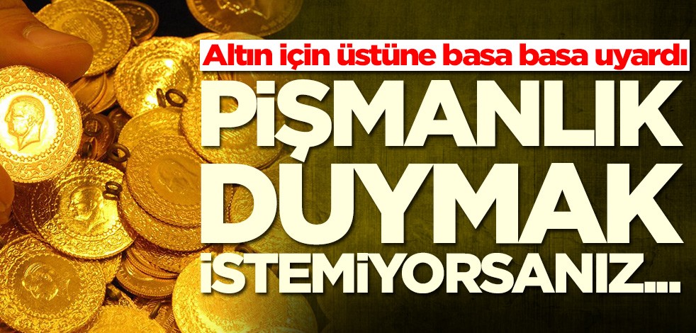 Altın için üstüne basa basa uyardı! Altın alacaklar ve satacaklar bu habere dikkat