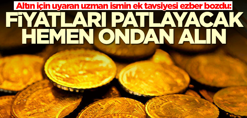 Altın için uyaran uzman ismin ek tavsiyesi ezber bozdu: Fiyatları patlayacak! Ondan alın