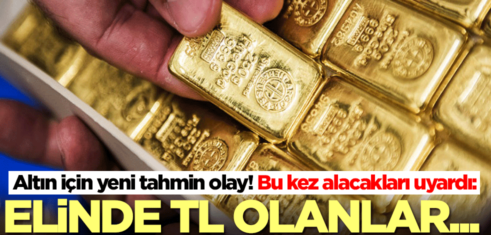 Altın için yeni tahmin olay! Bu kez alacakları uyardı: Elinde TL olanlar...