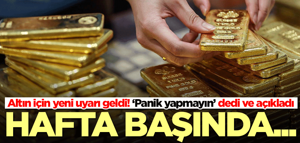 Altın için yeni uyarı geldi! ‘Panik yapmayın’ dedi ve açıkladı: Hafta başında...