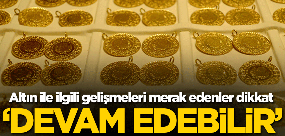 Altın ile ilgili gelişmeleri merak edenler dikkat! 'Devam edebilir' iddiası