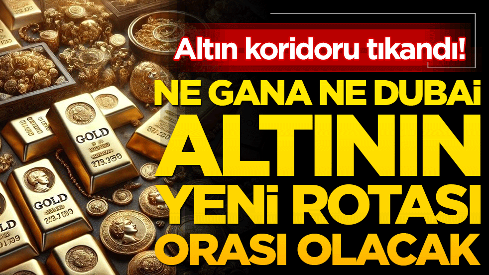 Altın koridoru tıkandı! Gana, Dubai yerine yeni rota arıyor