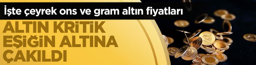 Altın kritik eşiğin altına çakıldı: İşte çeyrek ons ve gram altın fiyatları