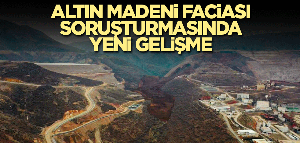 Altın madeni faciası soruşturmasında yeni gelişme