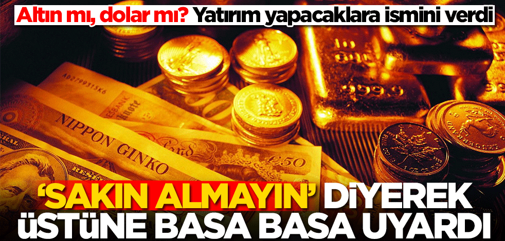 Altın mı, dolar mı? Yatırım yapacaklara ismini verdi: Sakın almayın