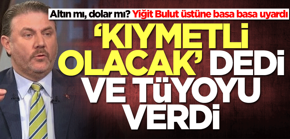 Altın mı, dolar mı? Yiğit Bulut üstüne basa basa uyardı! 'Kıymetli olacak' dedi ve tüyoyu verdi
