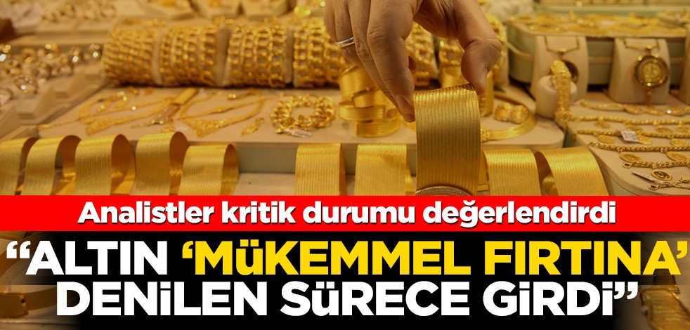 Altın 'mükemmel fırtına' denilen sürece girdi! Analistler kritik durumu değerlendirdi