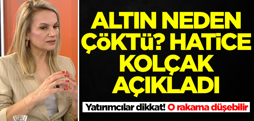 Altın neden çöktü? Hatice Kolçak açıkladı: Gram altın o rakama düşerse şaşırmayın