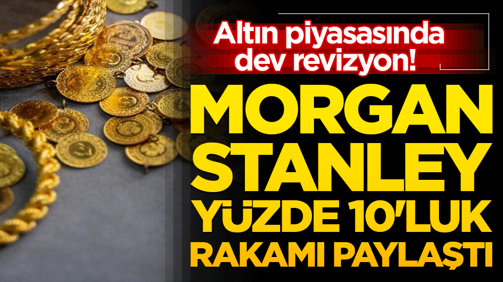 Altın piyasasında dev revizyon! Morgan Stanley yüzde 10'luk rakamı paylaştı