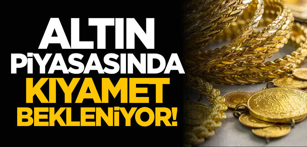 'Altın piyasasında kıyamet bekleniyor!'