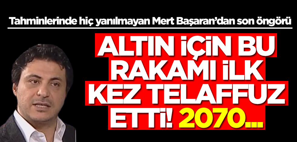 Altın tahminleri bir bir çıkan Mert Başaran bu rakamı ilk kez telaffuz etti: Altın 2070...
