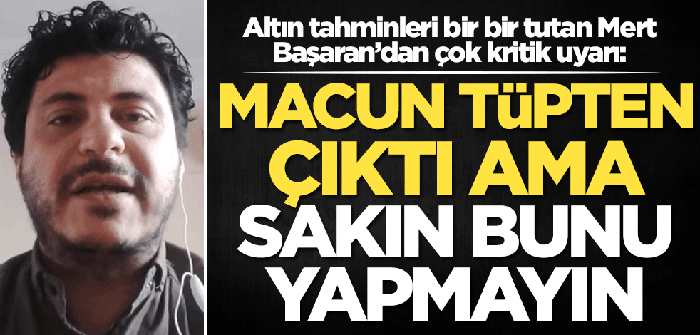 Altın tahminleri bir bir tutan Mert Başaran’dan olay tahmin: Macun tüpten çıktı ama altınla ilgili sakın bunu yapmayın