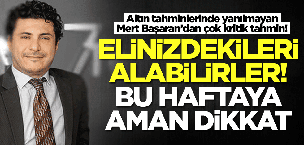 Altın tahminlerinde yanılmayan Mert Başaran'dan flaş tahmin: Elinizdekileri alabilirler! Bu haftaya dikkat