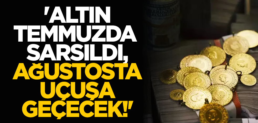 'Altın temmuzda sarsıldı, ağustosta uçuşa geçecek!'