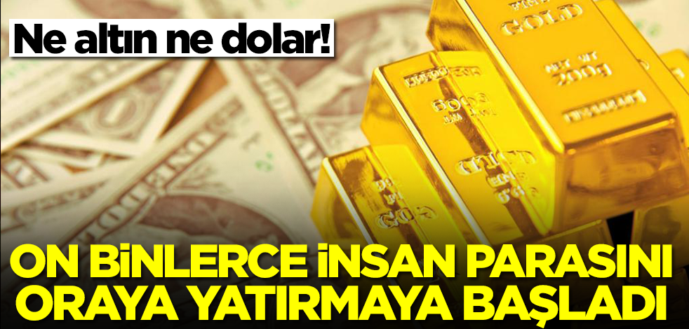 Altın uçtu, dolar sınırda ama on binlerce insan parasını oraya yatırmaya başladı! Herkes şaşkınlıkla izliyor