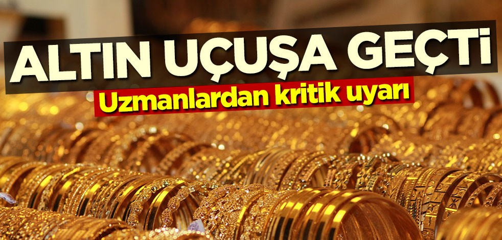Altın uçuşa geçti! Uzmanlardan kritik uyarı