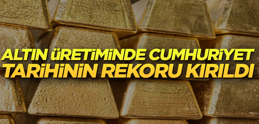 Altın üretiminde Cumhuriyet tarihinin rekoru kırıldı