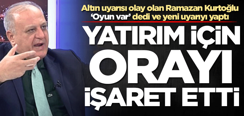 Altın uyarısı olay olan Ramazan Kurtoğlu 'Oyun var' dedi ve yeni uyarıyı yaptı! Yatırım için orayı işaret etti