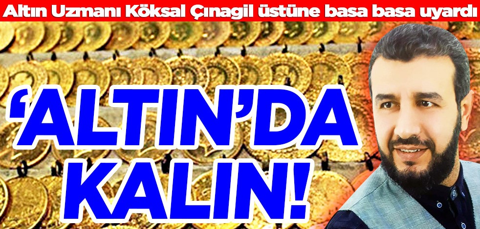 Altın Uzmanı Köksal Çınagil altın yatırımcısını üstüne basa basa uyardı: Altın’da kalın! İşte güncel gram altın fiyatları