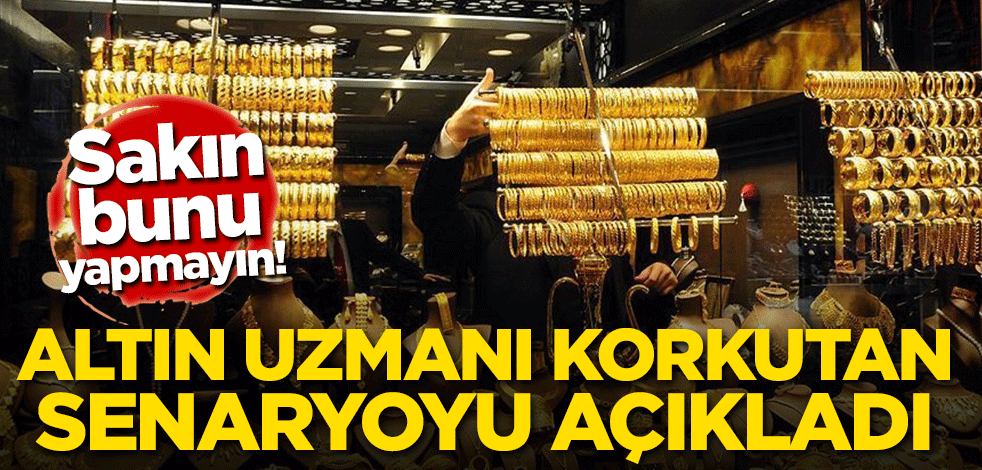 Altın uzmanı korkutan senaryoyu açıkladı! Sakın bunu yapmayın