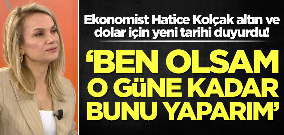 Altın ve dolar için bu uyarı ezber bozar! Hatice Kolçak duyurdu: Ben olsam o tarihe kadar hemen bunu yapardım