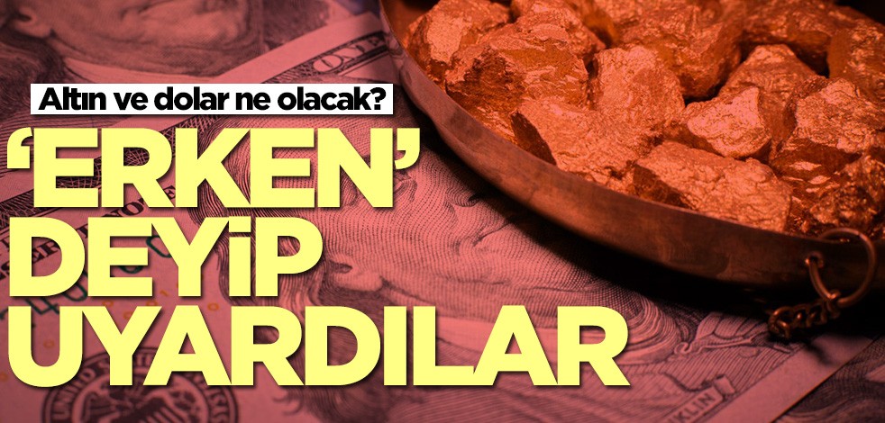 Altın ve dolar ne olacak? Uzmanlar 'erken' deyip uyardı