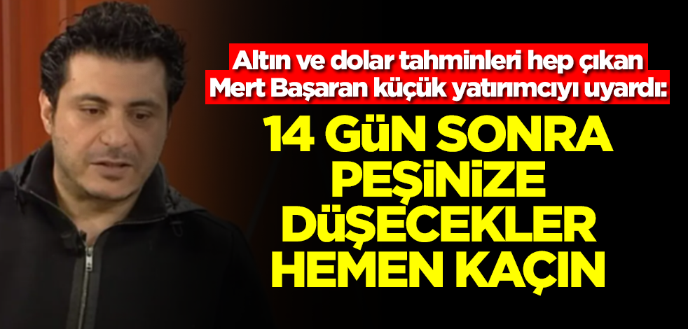 Altın ve dolar tahminleri hep çıkan Mert Başaran'dan şok uyarı: 14 gün sonra peşinize düşecekler, kaçın