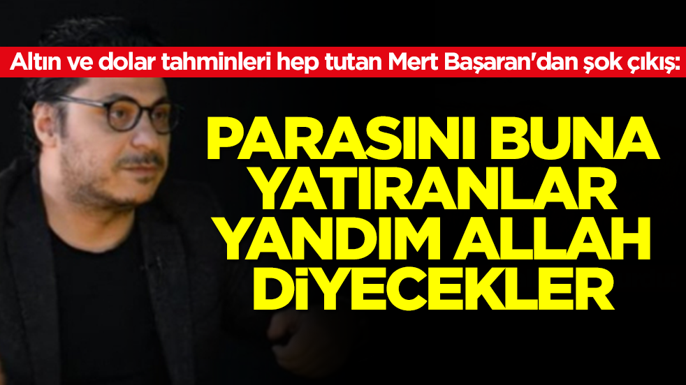 Altın ve dolar tahminleri hep tutan Mert Başaran'dan şok çıkış: Parasını buna yatıranlar yandım Allah diyecekler
