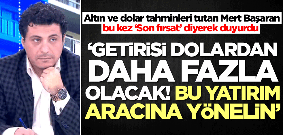 Altın ve dolar tahminleri olay olan Mert Başaran 'Son fırsat' diyerek uyardı: Getirisi dolardan fazla olacak! Buna yönelin
