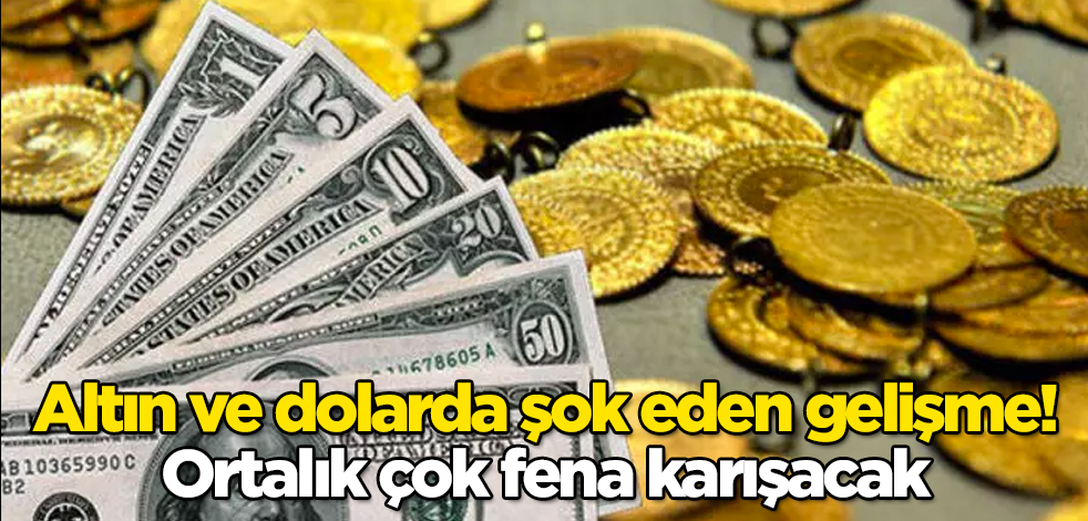 Altın ve dolarda şok eden gelişme! Ortalık çok fena karışacak