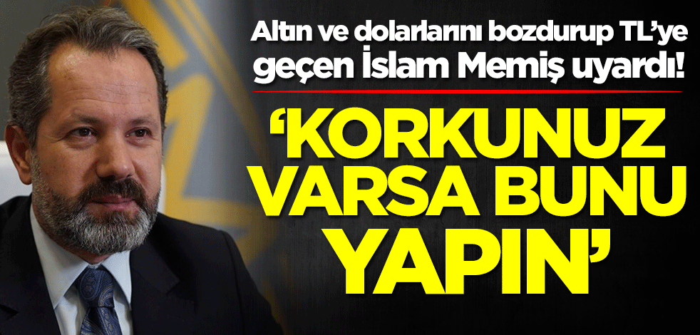 Altın ve dolarlarını bozdurup TL’ye geçen İslam Memiş uyardı: Korkunuz varsa bunu yapın