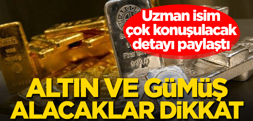 Altın ve gümüş alacaklar dikkat! Uzman isim çok konuşulacak detayı paylaştı