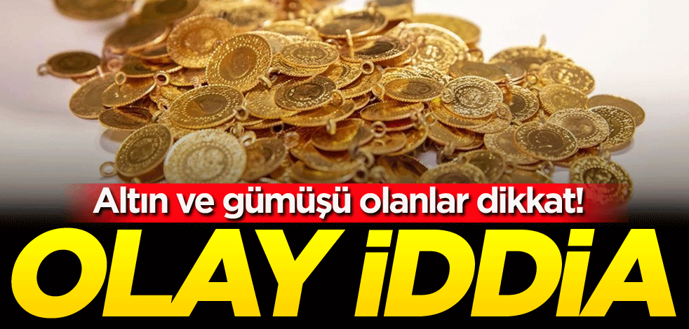 Altın ve gümüşü olanlar dikkat! Olay iddia
