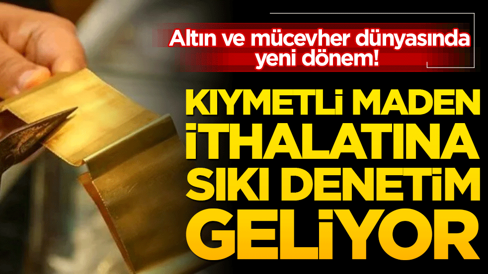 Altın ve mücevher dünyasında yeni dönem! Kıymetli maden ithalatına sıkı denetim geliyor