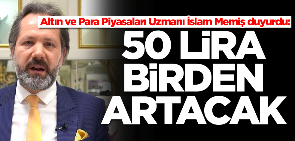 Altın ve Para Piyasaları Uzmanı İslam Memiş duyurdu: 50 lira birden artacak