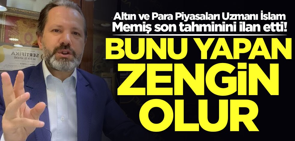 Altın ve Para Piyasaları Uzmanı İslam Memiş son tahminini ilan etti! Bomba tüyo: Bunu yapan zengin olur