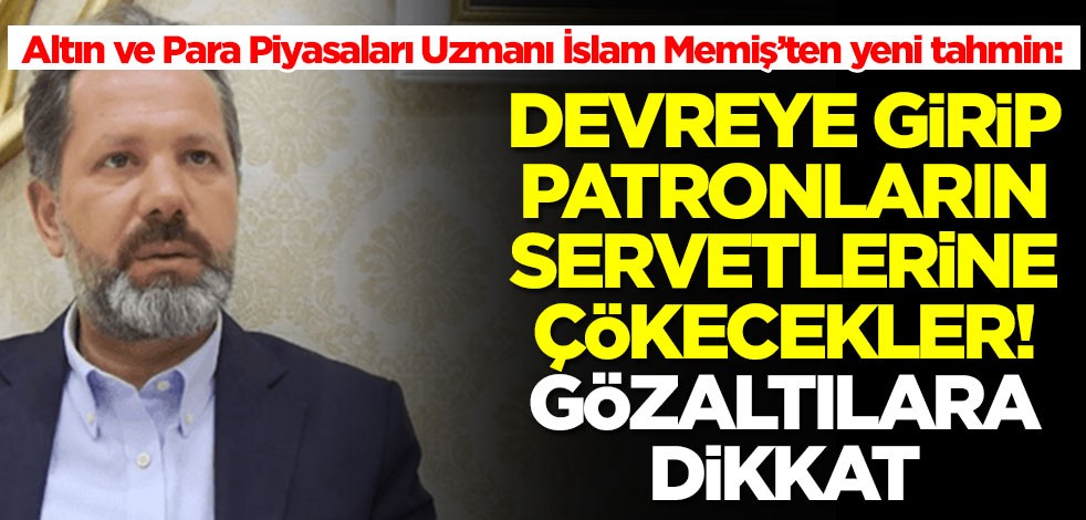 Altın ve Para Piyasaları Uzmanı İslam Memiş’in son tahmini olay: Patronların servetlerine çökecekler! Gözaltılara dikkat