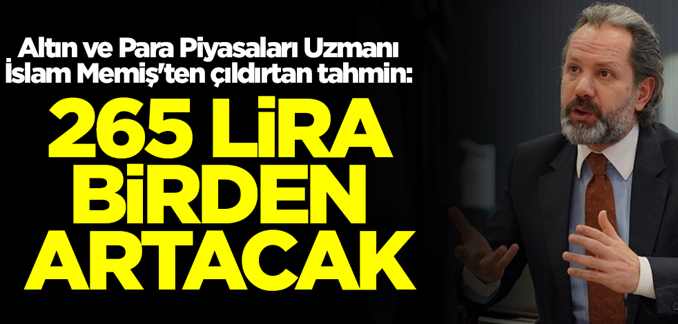 Altın ve Para Piyasaları Uzmanı İslam Memiş'ten çıldırtan tahmin! 265 lira birden artacak