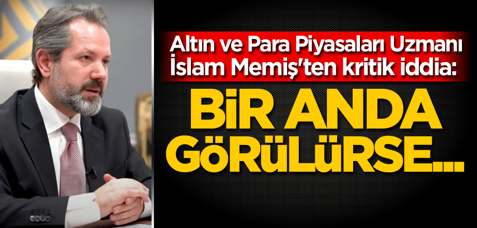 Altın ve Para Piyasaları Uzmanı İslam Memiş'ten kritik iddia: Bir anda görülürse...