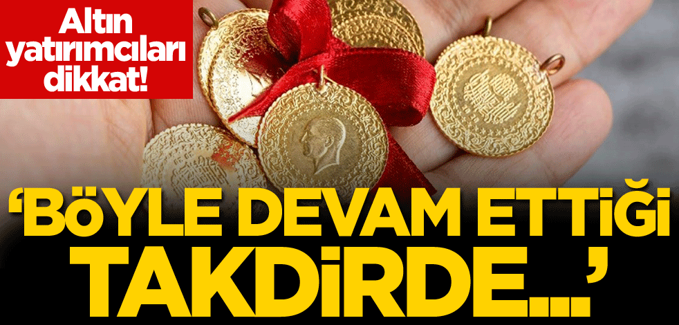 Altın yatırımcıları dikkat! 'Böyle devam ettiği takdirde...'