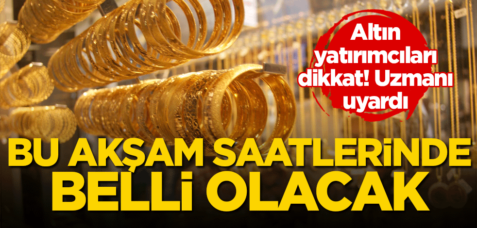 Altın yatırımcıları dikkat! Bu akşam saatlerinde belli olacak