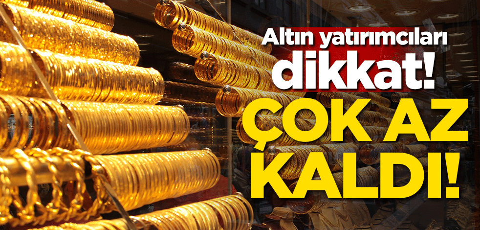 Altın yatırımcıları dikkat! Çok az kaldı