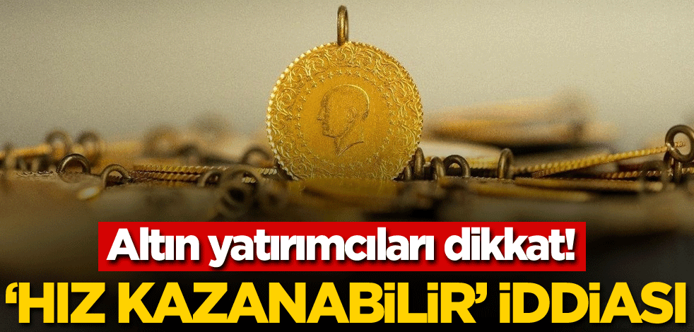 Altın yatırımcıları dikkat! 'Hız kazanabilir' iddiası