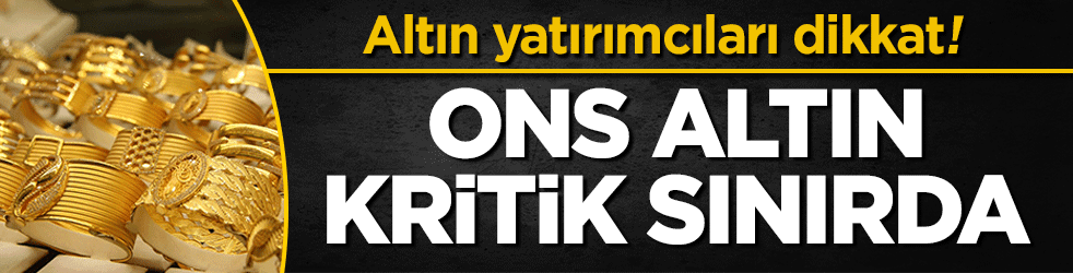 Altın yatırımcıları dikkat! Ons altın kritik sınırda